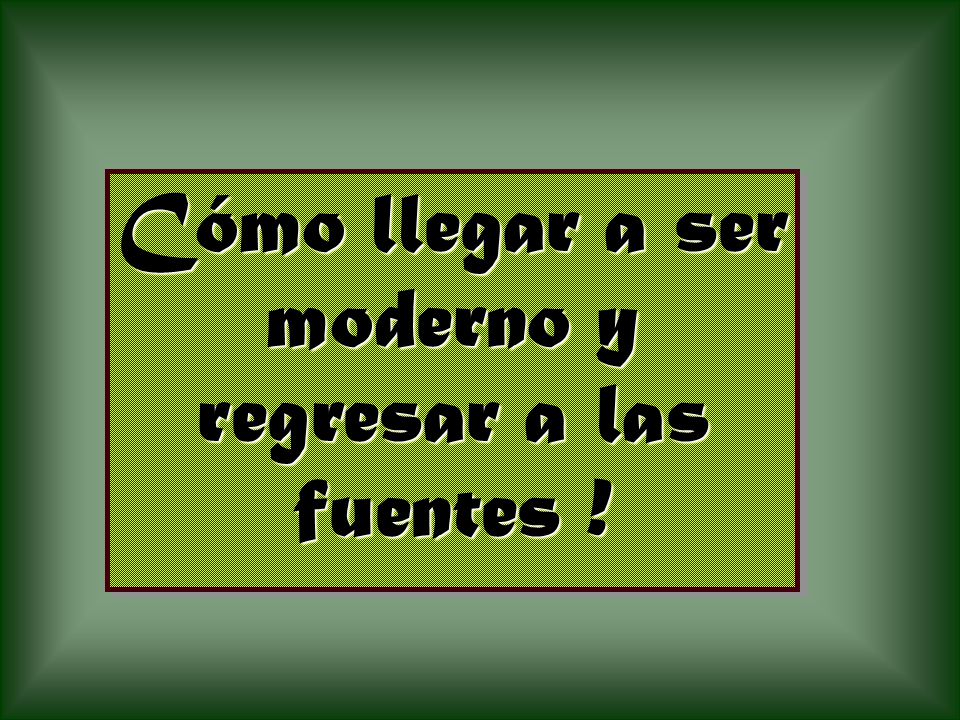 Cómo llegar a ser moderno y regresar a las fuentes !