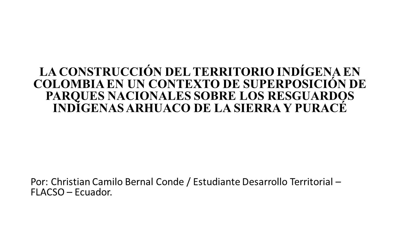 LA CONSTRUCCIÓN DEL TERRITORIO INDÍGENA EN COLOMBIA EN UN CONTEXTO DE SUPERPOSICIÓN DE PARQUES NACIONALES SOBRE LOS RESGUARDOS INDÍGENAS ARHUACO DE LA SIERRA Y PURACÉ