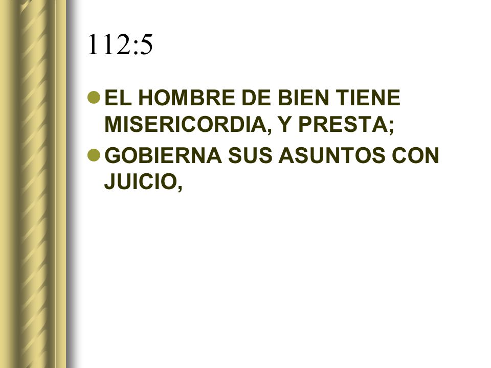 112:5 EL HOMBRE DE BIEN TIENE MISERICORDIA, Y PRESTA;