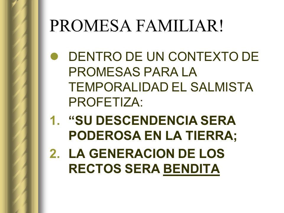 PROMESA FAMILIAR! DENTRO DE UN CONTEXTO DE PROMESAS PARA LA TEMPORALIDAD EL SALMISTA PROFETIZA: SU DESCENDENCIA SERA PODEROSA EN LA TIERRA;