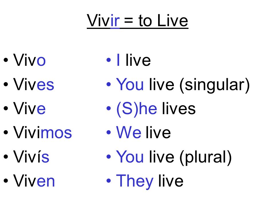 Vivir = to Live Vivo. Vives. Vive. Vivimos. Vivís. Viven. I live. You live (singular) (S)he lives.