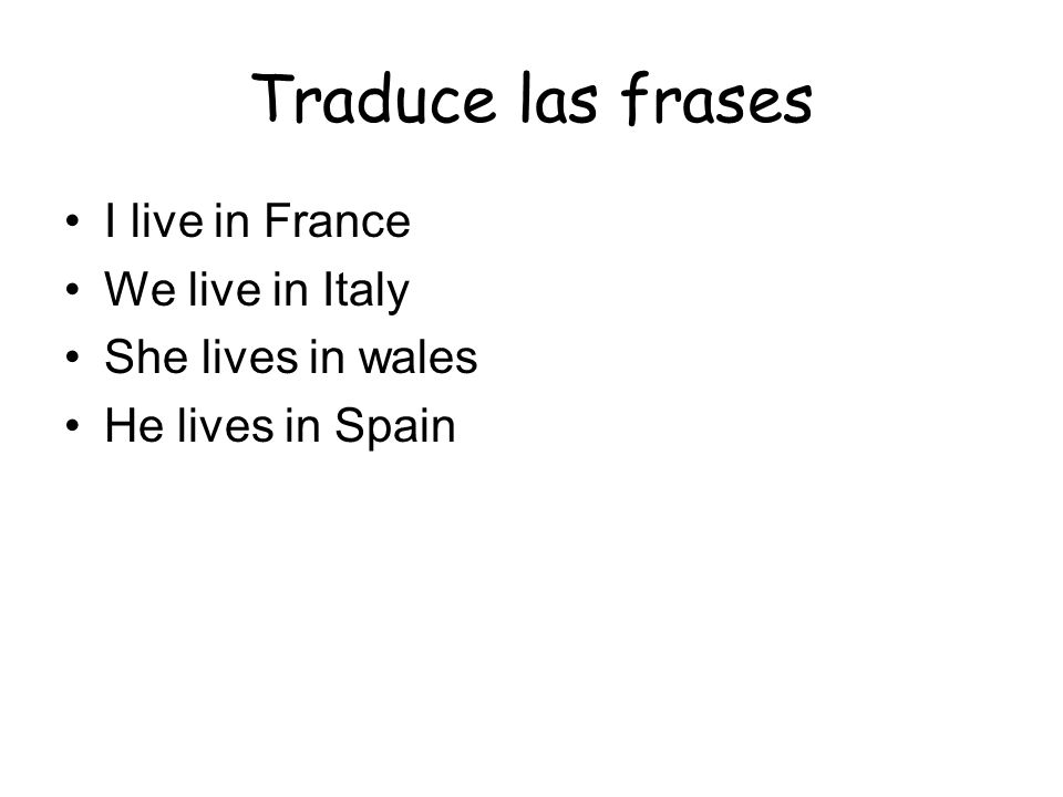 Traduce las frases I live in France We live in Italy