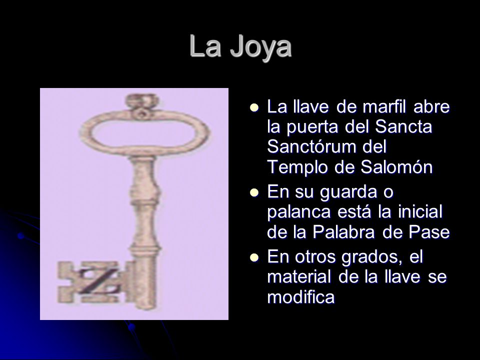 La Joya La llave de marfil abre la puerta del Sancta Sanctórum del Templo de Salomón. En su guarda o palanca está la inicial de la Palabra de Pase.