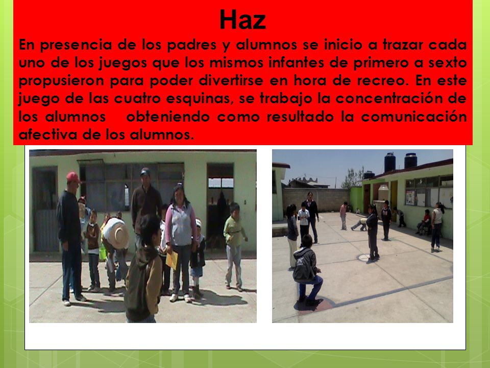 Haz En presencia de los padres y alumnos se inicio a trazar cada uno de los juegos que los mismos infantes de primero a sexto propusieron para poder divertirse en hora de recreo.