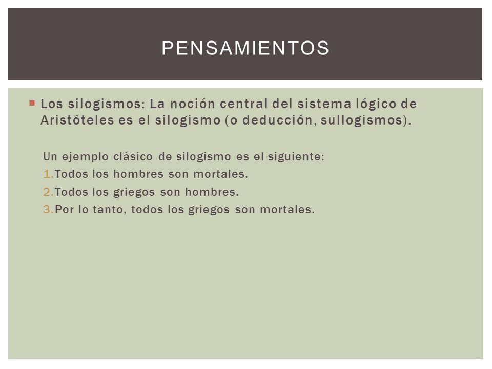 Pensamientos Los silogismos: La noción central del sistema lógico de Aristóteles es el silogismo (o deducción, sullogismos).