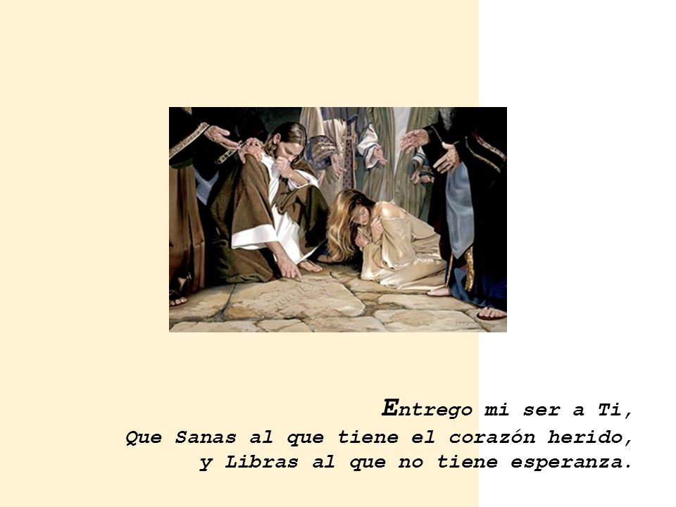Entrego mi ser a Ti, Que Sanas al que tiene el corazón herido, y Libras al que no tiene esperanza.
