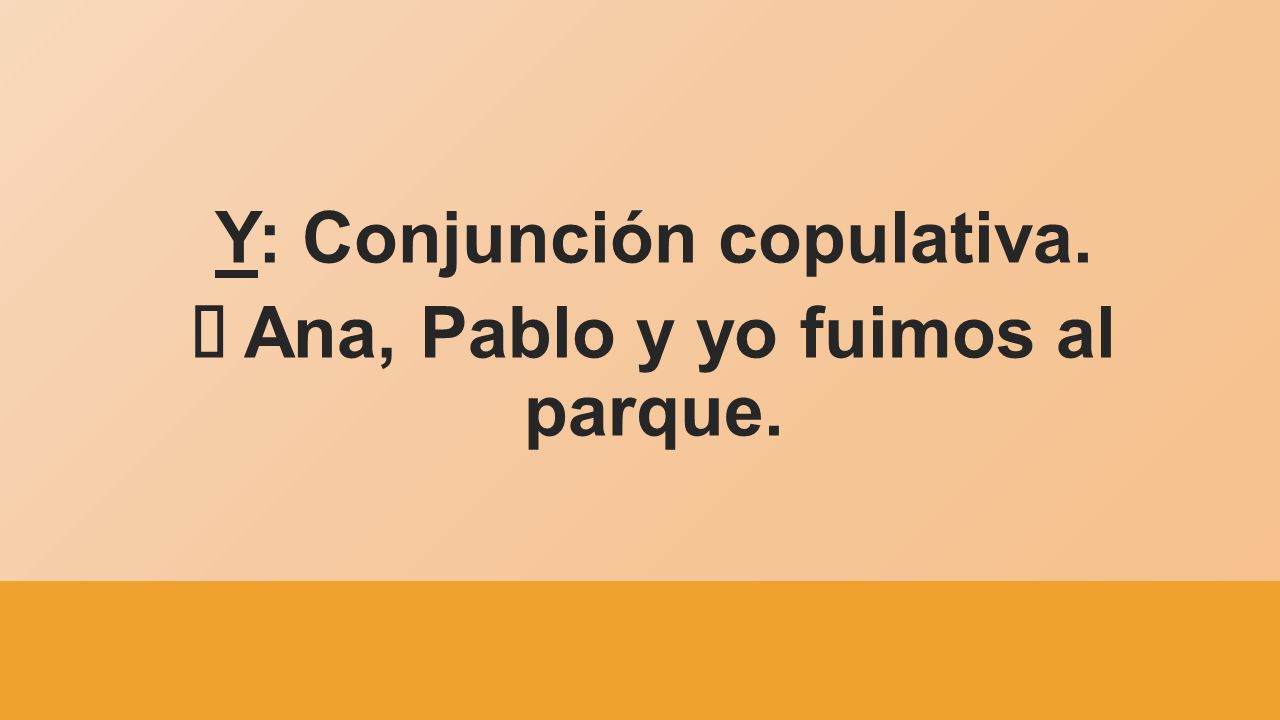 Y: Conjunción copulativa. à Ana, Pablo y yo fuimos al parque.