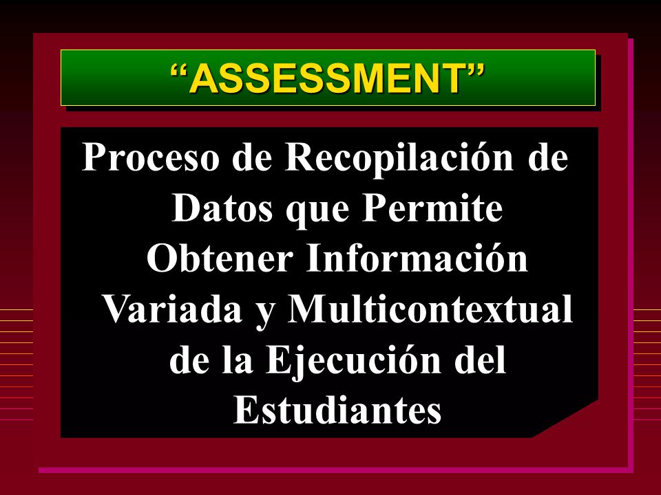 ASSESSMENT Proceso de Recopilación de Datos que Permite Obtener Información Variada y Multicontextual de la Ejecución del Estudiantes.