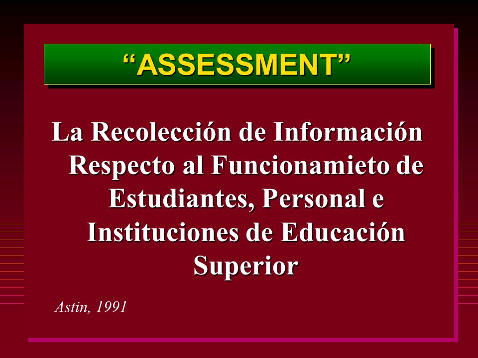ASSESSMENT La Recolección de Información Respecto al Funcionamieto de Estudiantes, Personal e Instituciones de Educación Superior.