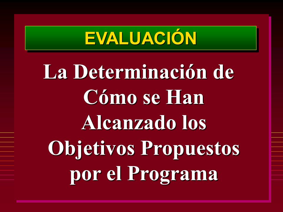 EVALUACIÓN La Determinación de Cómo se Han Alcanzado los Objetivos Propuestos por el Programa