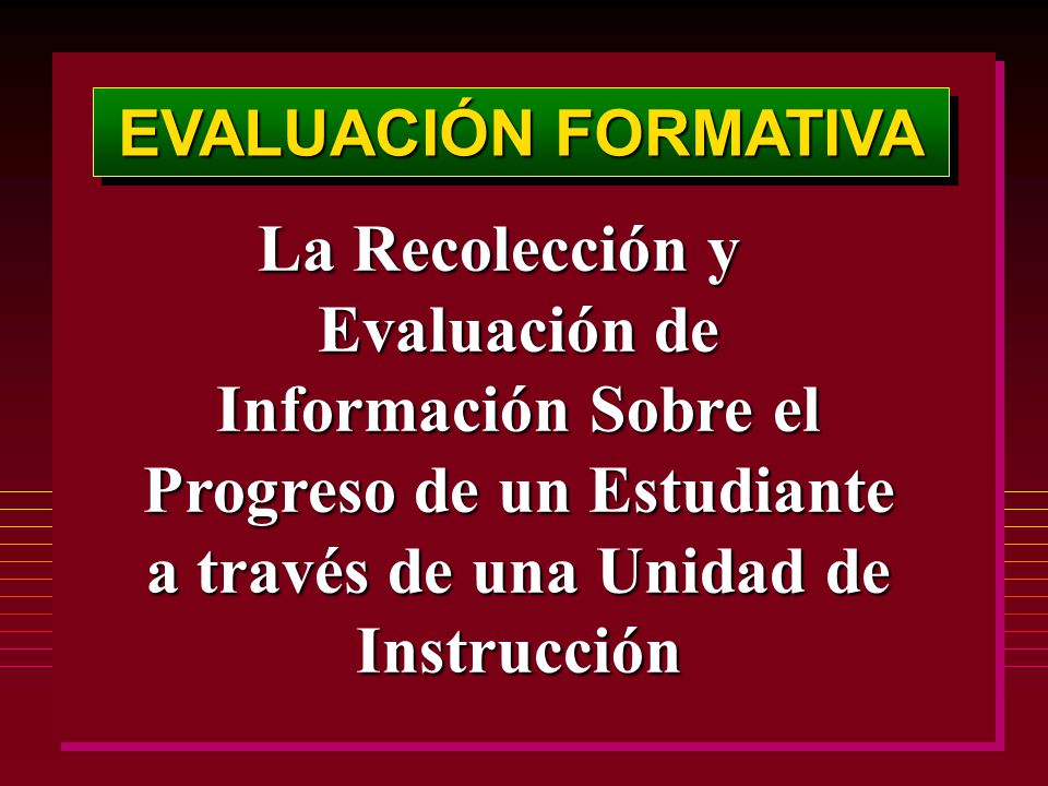 EVALUACIÓN FORMATIVA La Recolección y Evaluación de Información Sobre el Progreso de un Estudiante a través de una Unidad de Instrucción.