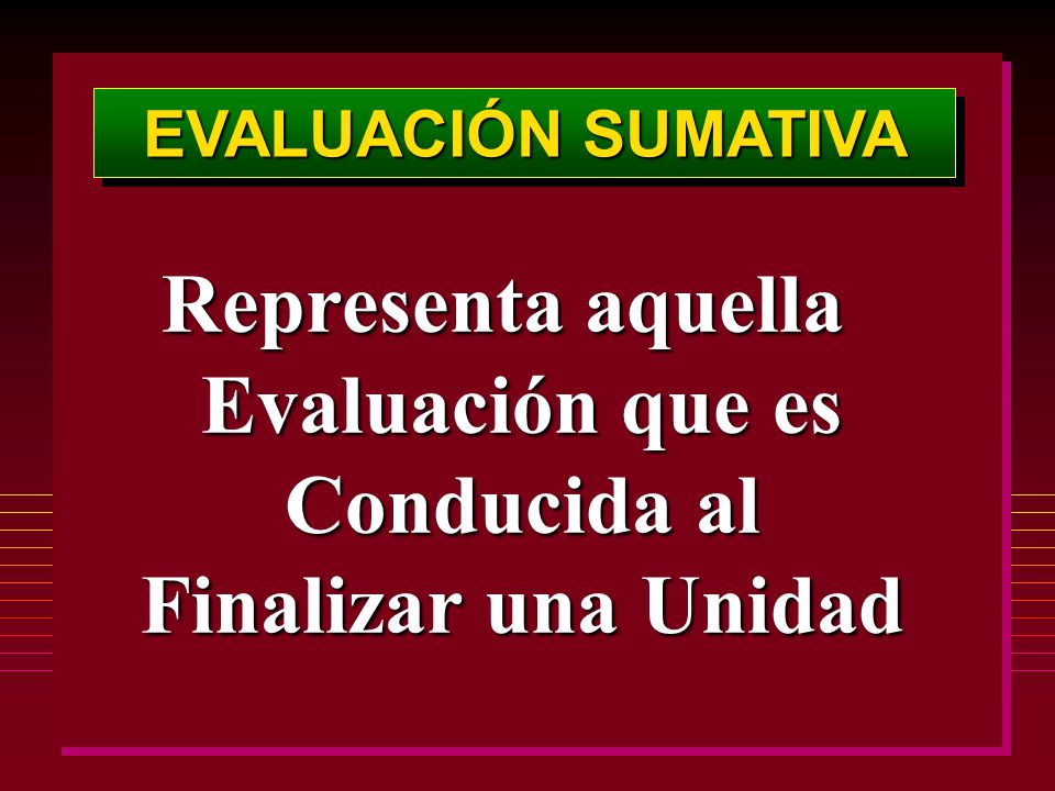 Representa aquella Evaluación que es Conducida al Finalizar una Unidad