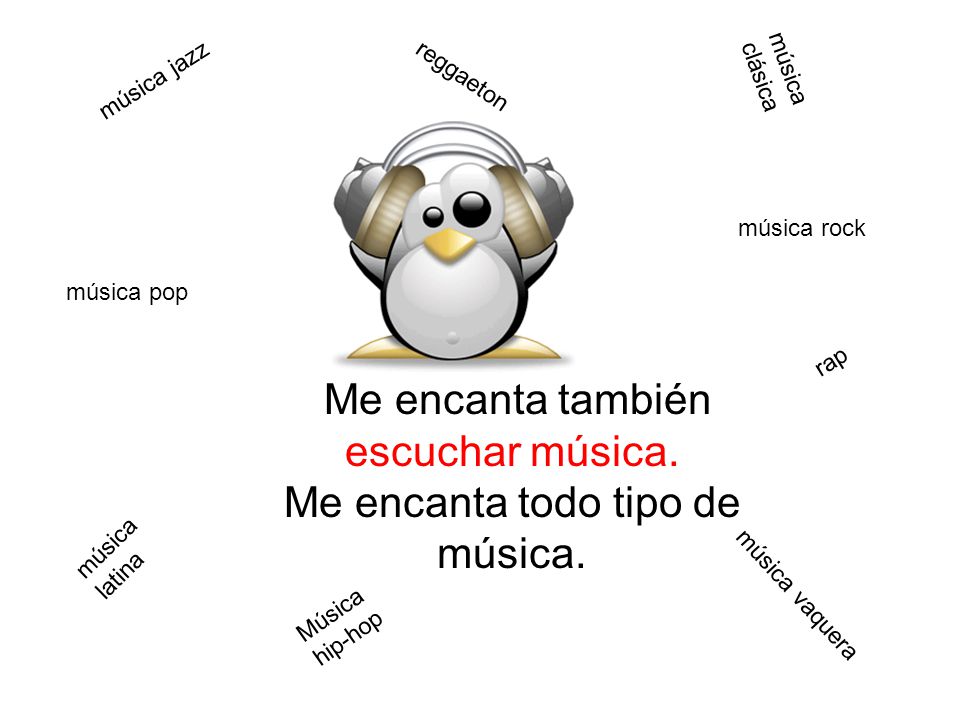 Me encanta también escuchar música. Me encanta todo tipo de música.