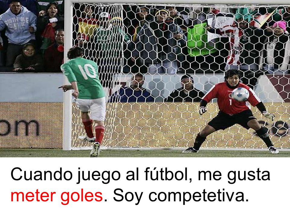 Cuando juego al fútbol, me gusta meter goles. Soy competetiva.