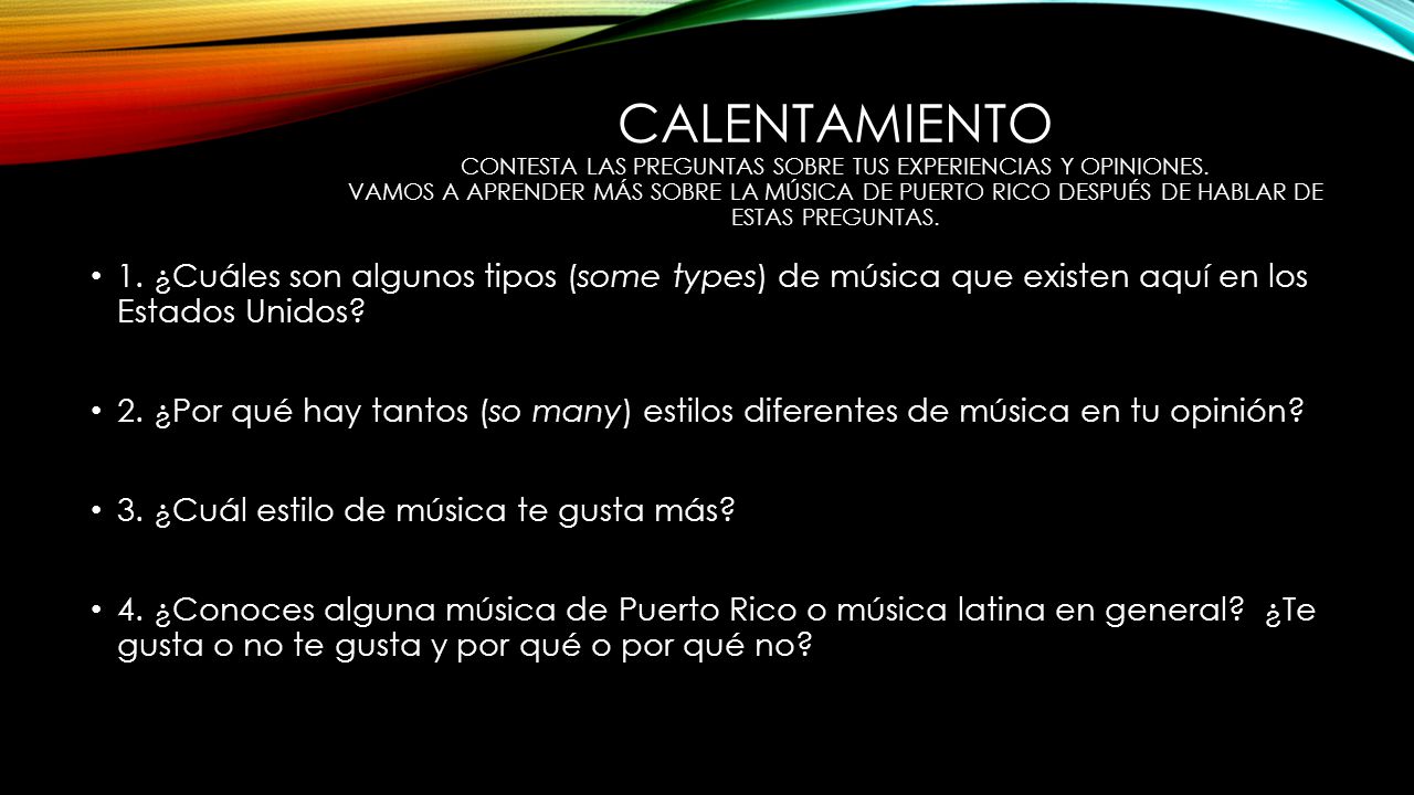 Calentamiento Contesta las preguntas sobre tus experiencias y opiniones. Vamos a aprender más sobre la Música de Puerto Rico después de hablar de estas preguntas.