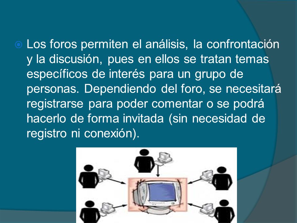 Los foros permiten el análisis, la confrontación y la discusión, pues en ellos se tratan temas específicos de interés para un grupo de personas.