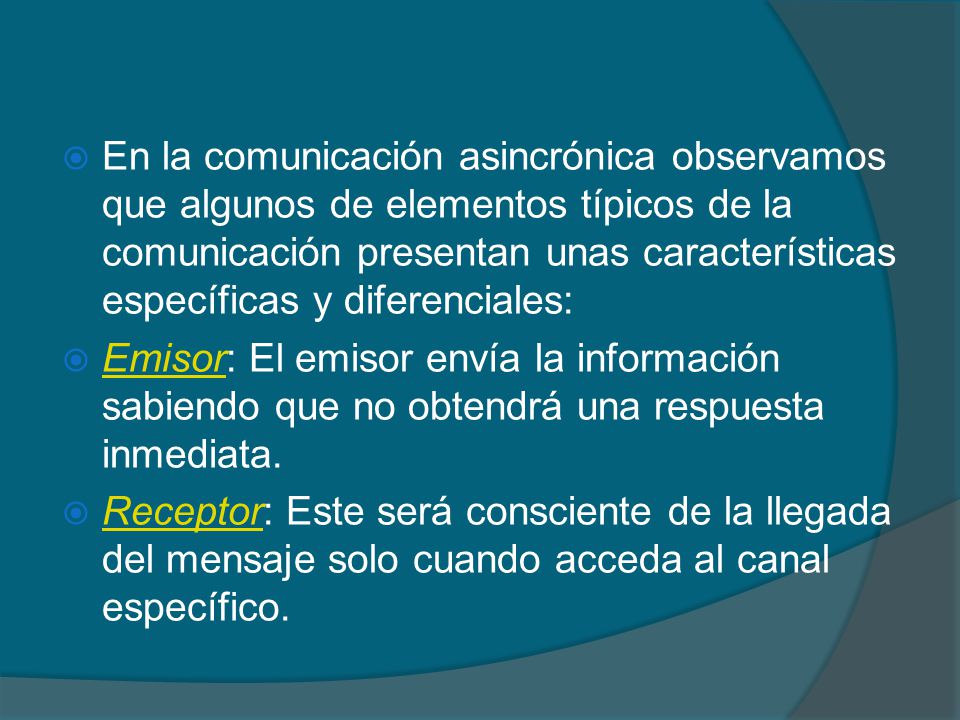 En la comunicación asincrónica observamos que algunos de elementos típicos de la comunicación presentan unas características específicas y diferenciales: