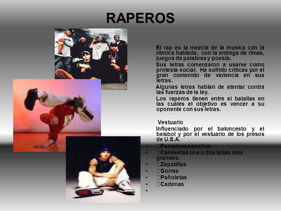 RAPEROS El rap es la mezcla de la musica con la ritmica hablada, con la entrega de rimas, juegos de palabras y poesia.
