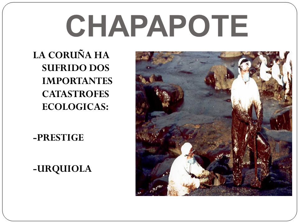 CHAPAPOTE LA CORUÑA HA SUFRIDO DOS IMPORTANTES CATASTROFES ECOLOGICAS: -PRESTIGE -URQUIOLA