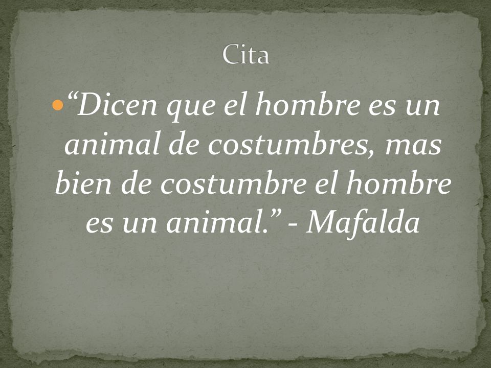 Cita Dicen que el hombre es un animal de costumbres, mas bien de costumbre el hombre es un animal. - Mafalda.