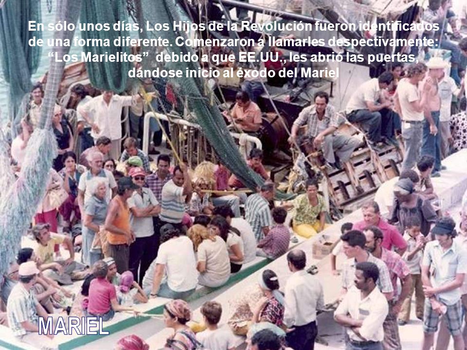 En sólo unos días, Los Hijos de la Revolución fueron identificados de una forma diferente. Comenzaron a llamarles despectivamente: Los Marielitos debido a que EE.UU., les abrió las puertas, dándose inicio al éxodo del Mariel