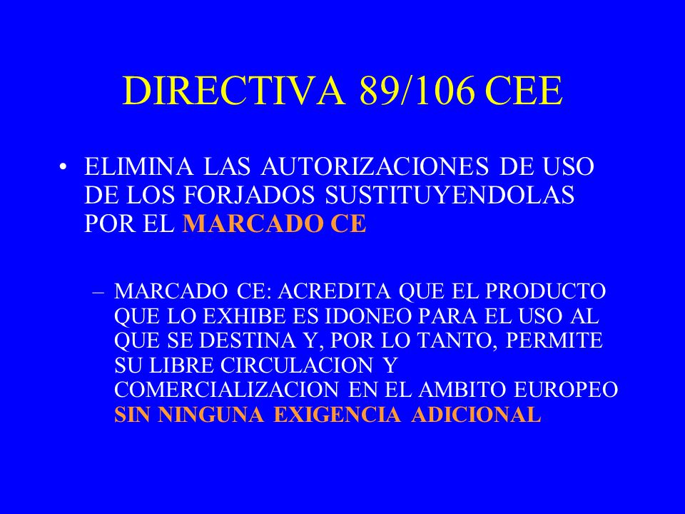 DIRECTIVA 89/106 CEE ELIMINA LAS AUTORIZACIONES DE USO DE LOS FORJADOS SUSTITUYENDOLAS POR EL MARCADO CE.