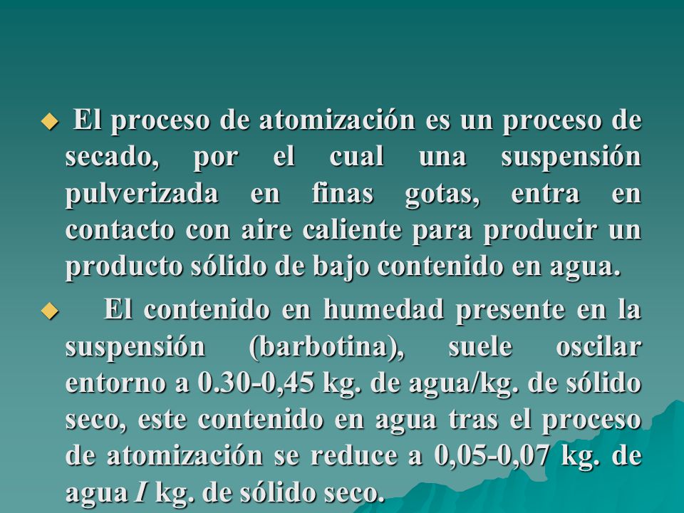 El proceso de atomización es un proceso de secado, por el cual una suspensión pulverizada en finas gotas, entra en contacto con aire caliente para producir un producto sólido de bajo contenido en agua.