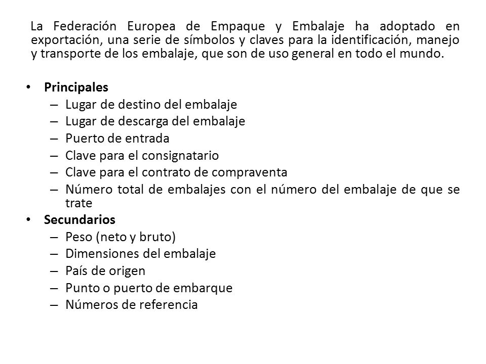 La Federación Europea de Empaque y Embalaje ha adoptado en exportación, una serie de símbolos y claves para la identificación, manejo y transporte de los embalaje, que son de uso general en todo el mundo.