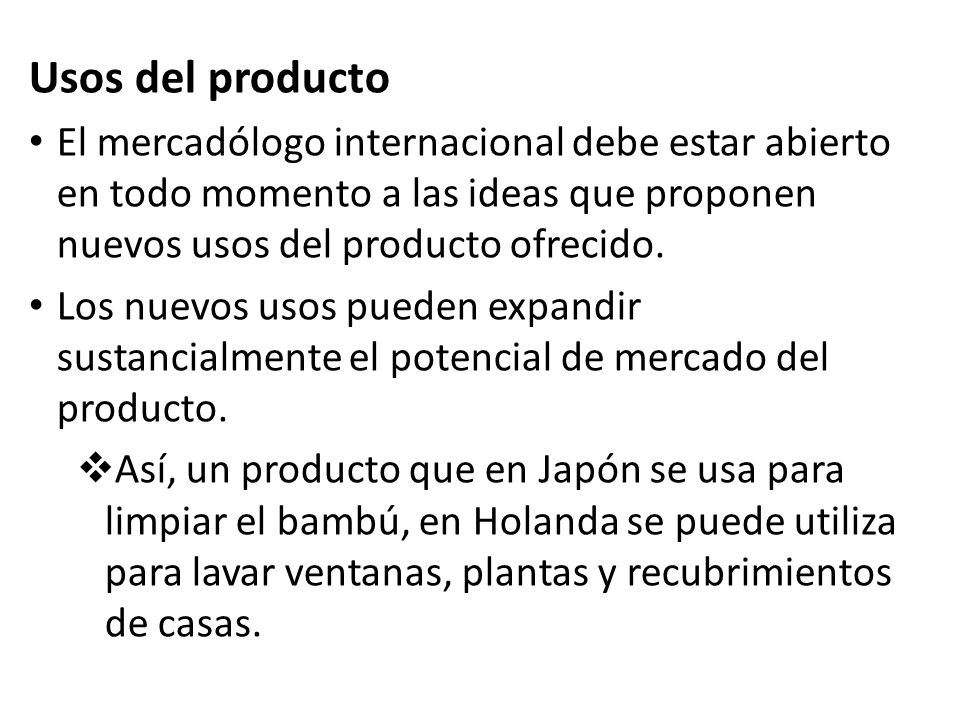Usos del producto El mercadólogo internacional debe estar abierto en todo momento a las ideas que proponen nuevos usos del producto ofrecido.