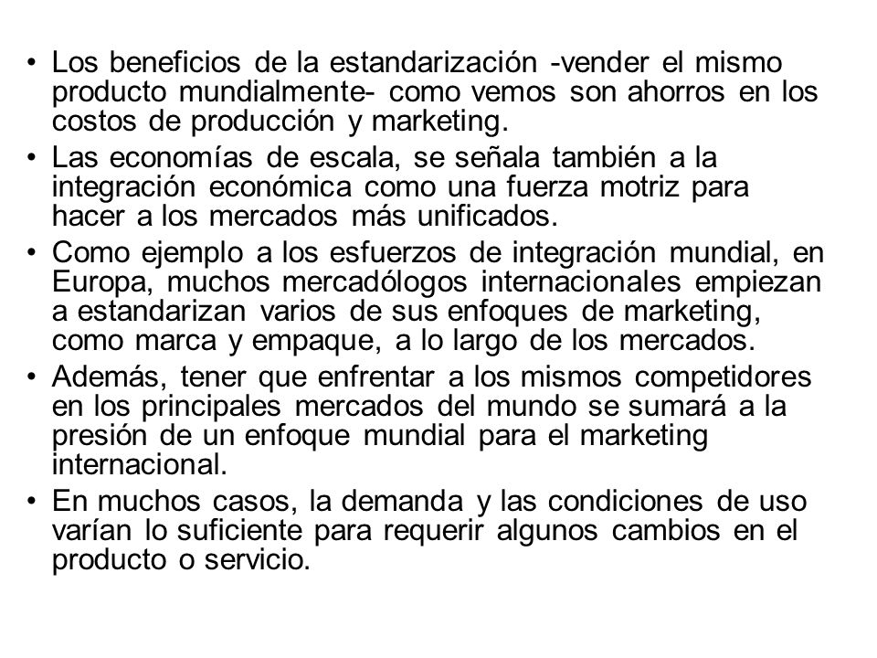 Los beneficios de la estandarización -vender el mismo producto mundialmente- como vemos son ahorros en los costos de producción y marketing.