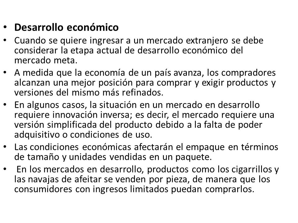 Desarrollo económico Cuando se quiere ingresar a un mercado extranjero se debe considerar la etapa actual de desarrollo económico del mercado meta.