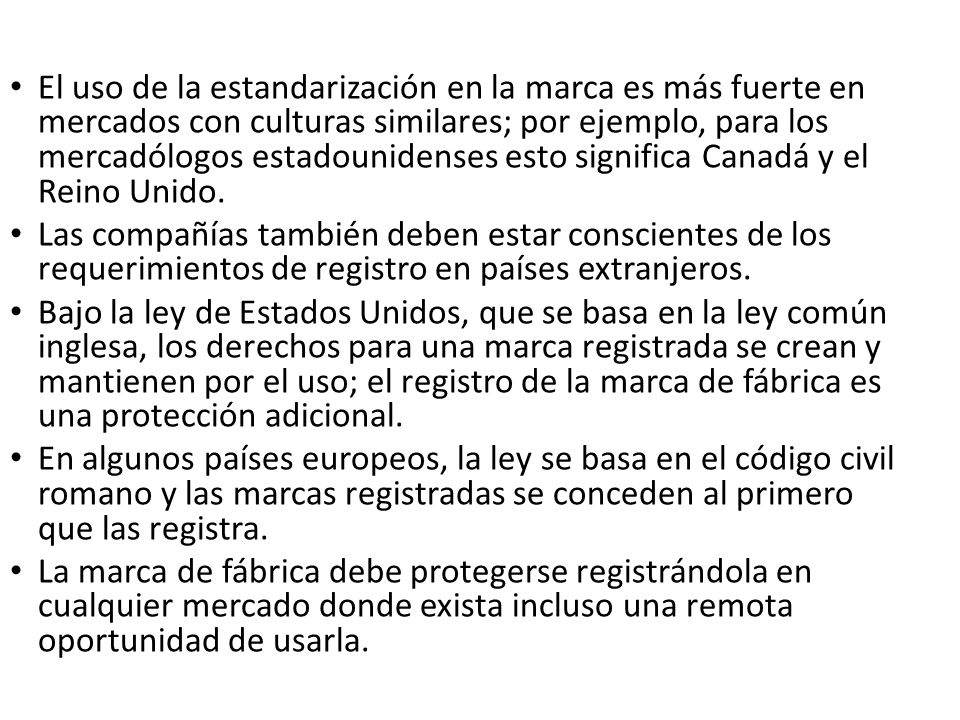El uso de la estandarización en la marca es más fuerte en mercados con culturas similares; por ejemplo, para los mercadólogos estadounidenses esto significa Canadá y el Reino Unido.