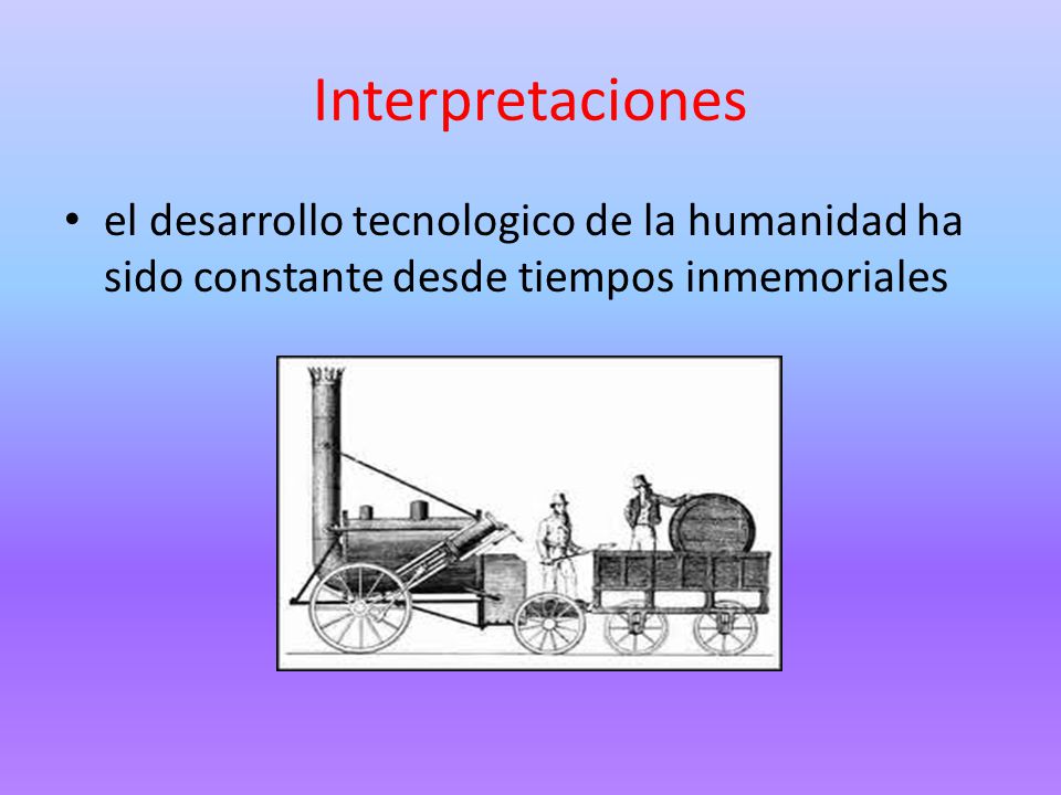 Interpretaciones el desarrollo tecnologico de la humanidad ha sido constante desde tiempos inmemoriales.