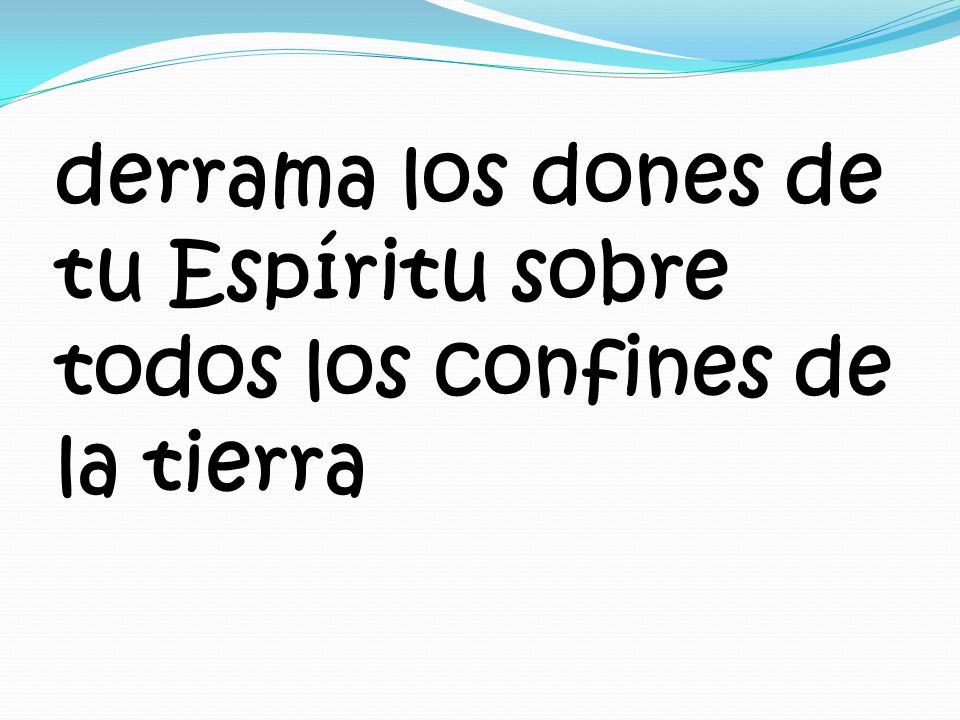 derrama los dones de tu Espíritu sobre todos los confines de la tierra