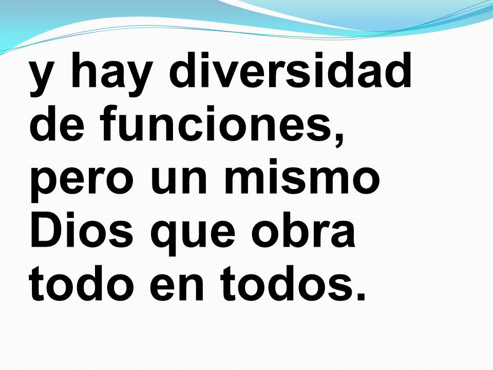 y hay diversidad de funciones, pero un mismo Dios que obra todo en todos.