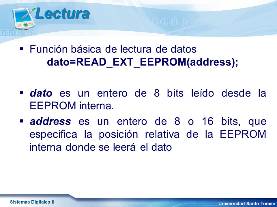 Lectura Función básica de lectura de datos dato=READ_EXT_EEPROM(address); dato es un entero de 8 bits leído desde la EEPROM interna.