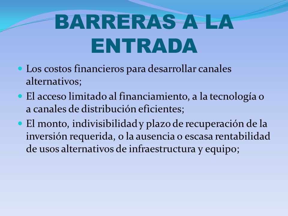 BARRERAS A LA ENTRADA Los costos financieros para desarrollar canales alternativos;