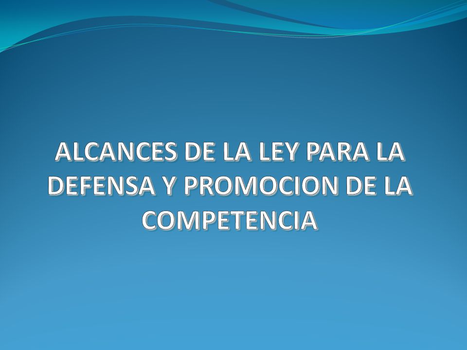 ALCANCES DE LA LEY PARA LA DEFENSA Y PROMOCION DE LA COMPETENCIA