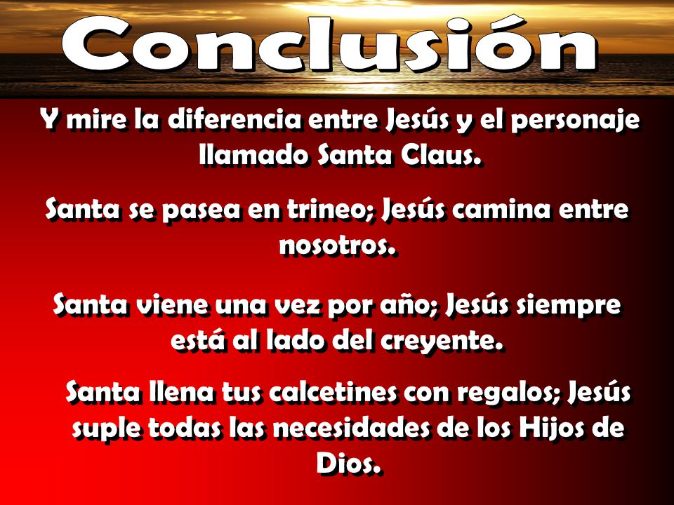 Conclusión Y mire la diferencia entre Jesús y el personaje llamado Santa Claus. Santa se pasea en trineo; Jesús camina entre nosotros.