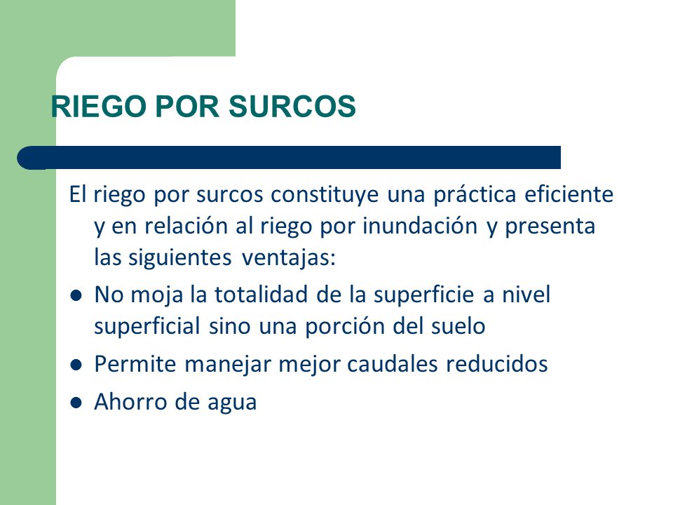RIEGO POR SURCOS El riego por surcos constituye una práctica eficiente y en relación al riego por inundación y presenta las siguientes ventajas:
