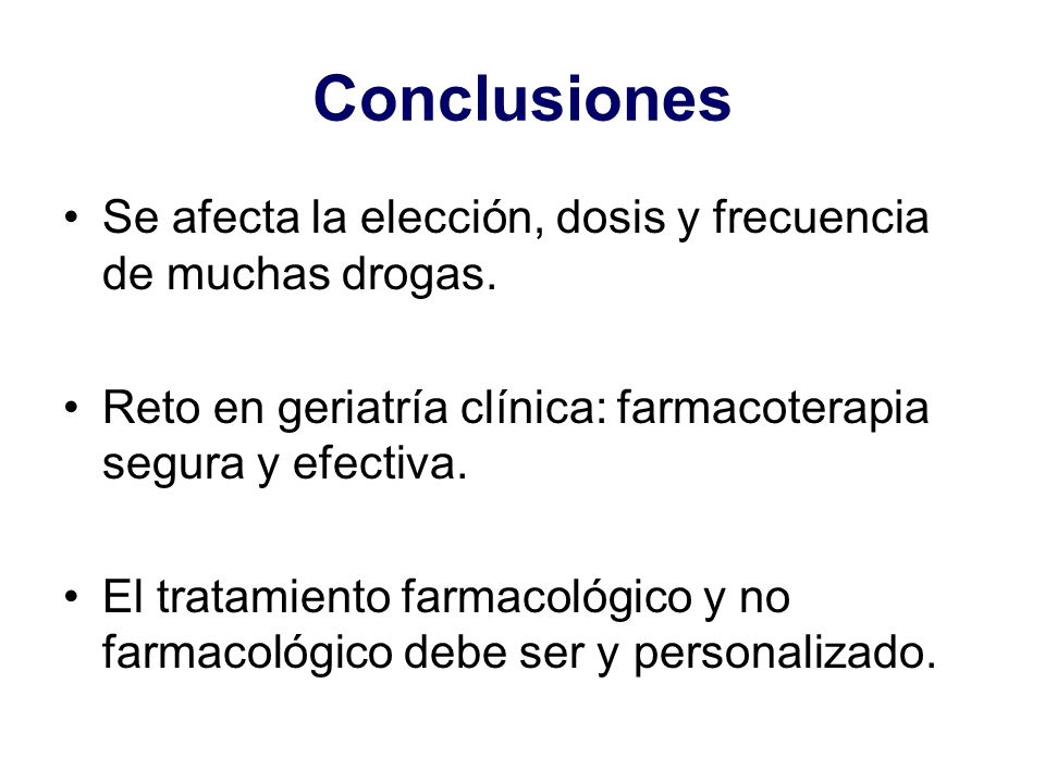 Conclusiones Se afecta la elección, dosis y frecuencia de muchas drogas. Reto en geriatría clínica: farmacoterapia segura y efectiva.