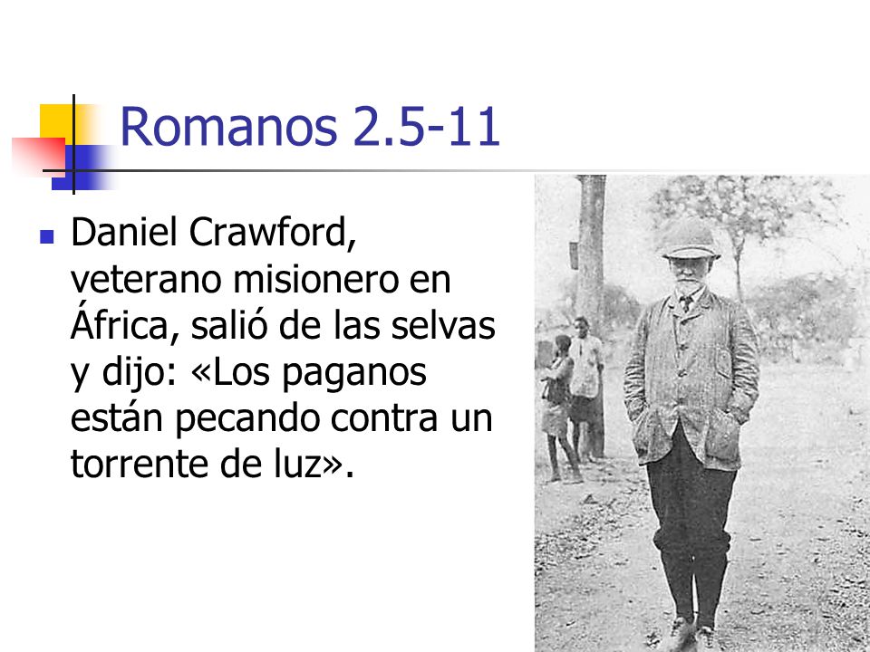 Romanos Daniel Crawford, veterano misionero en África, salió de las selvas y dijo: «Los paganos están pecando contra un torrente de luz».