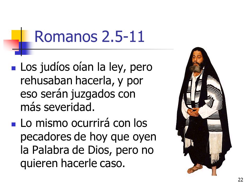 Romanos Los judíos oían la ley, pero rehusaban hacerla, y por eso serán juzgados con más severidad.