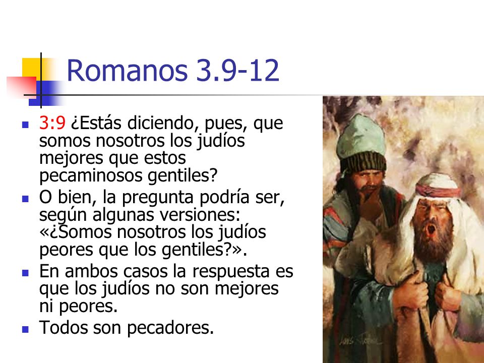 Romanos :9 ¿Estás diciendo, pues, que somos nosotros los judíos mejores que estos pecaminosos gentiles