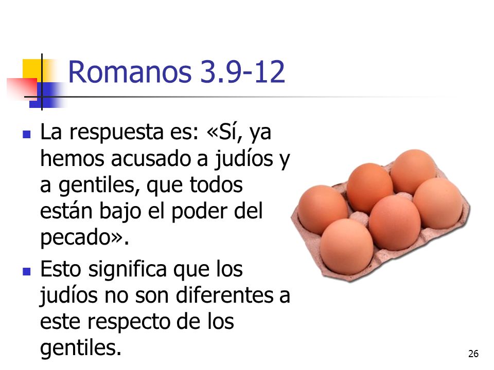Romanos La respuesta es: «Sí, ya hemos acusado a judíos y a gentiles, que todos están bajo el poder del pecado».