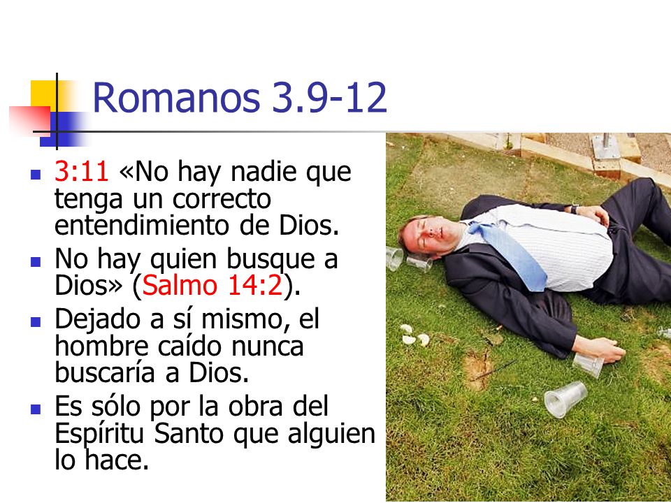 Romanos :11 «No hay nadie que tenga un correcto entendimiento de Dios. No hay quien busque a Dios» (Salmo 14:2).