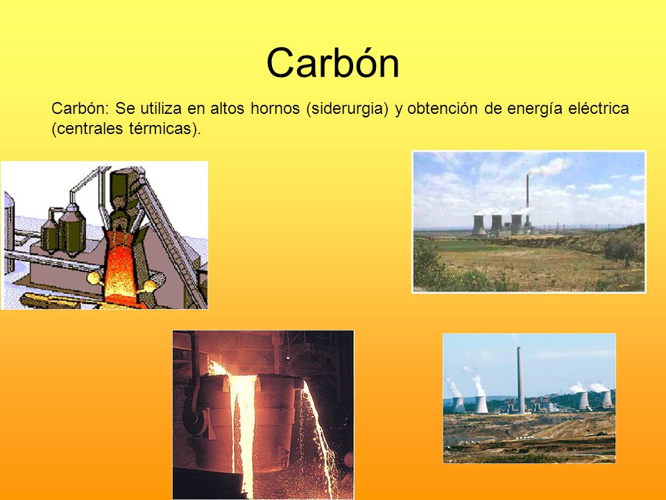 Carbón Carbón: Se utiliza en altos hornos (siderurgia) y obtención de energía eléctrica (centrales térmicas).