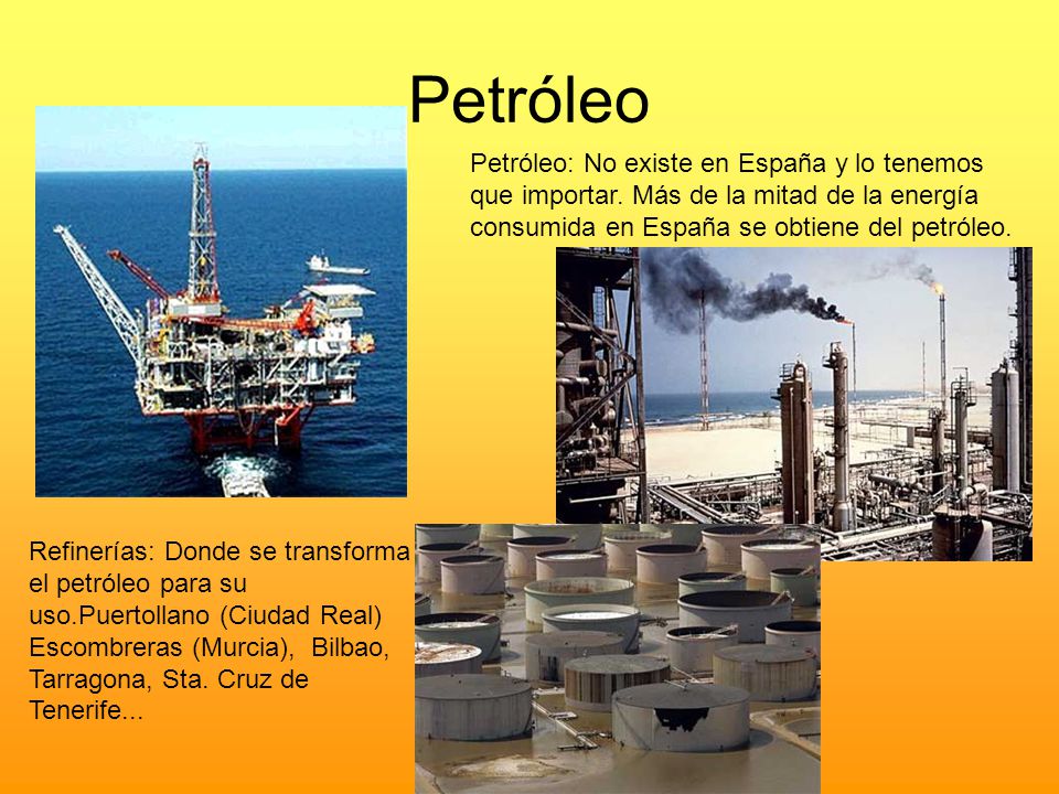 Petróleo Petróleo: No existe en España y lo tenemos que importar. Más de la mitad de la energía consumida en España se obtiene del petróleo.