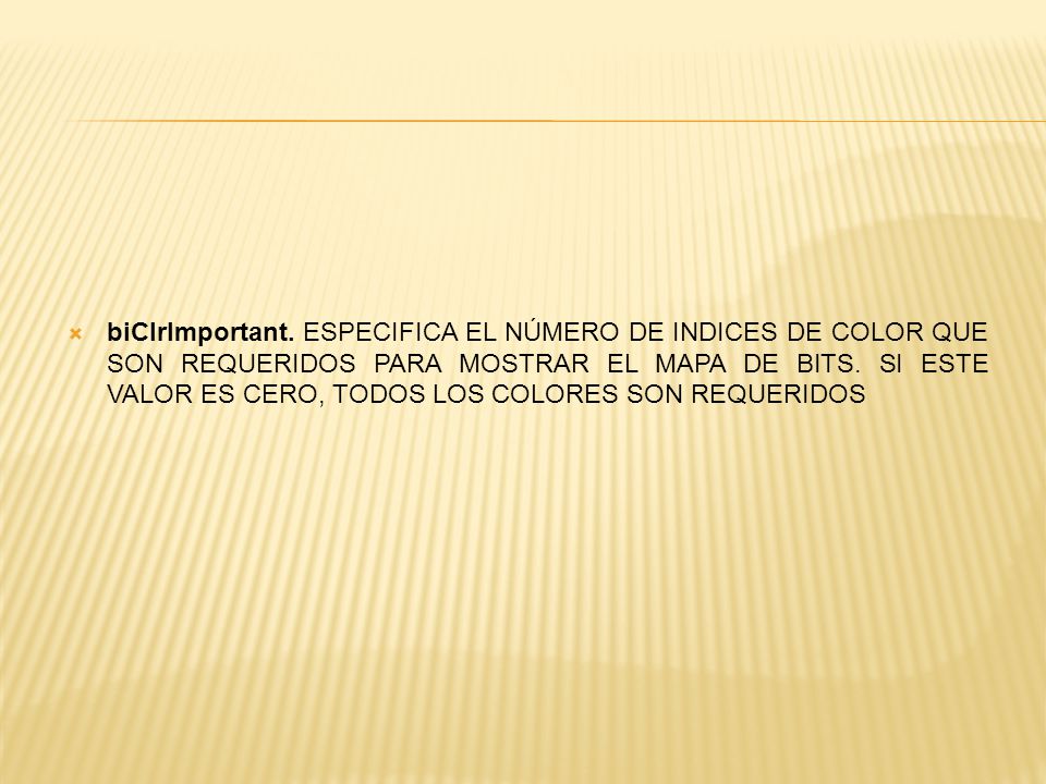 biClrImportant. ESPECIFICA EL NÚMERO DE INDICES DE COLOR QUE SON REQUERIDOS PARA MOSTRAR EL MAPA DE BITS. SI ESTE VALOR ES CERO, TODOS LOS COLORES SON REQUERIDOS
