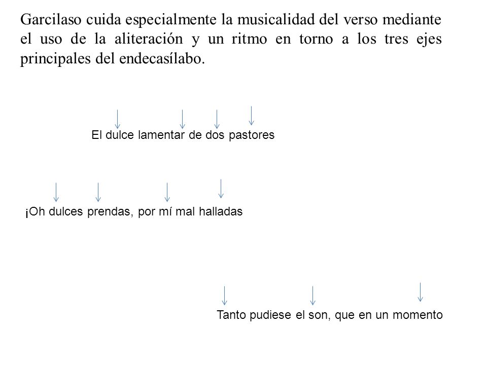 Garcilaso cuida especialmente la musicalidad del verso mediante el uso de la aliteración y un ritmo en torno a los tres ejes principales del endecasílabo.
